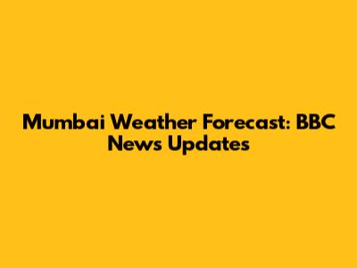 Mumbai Weather Forecast: BBC News Updates