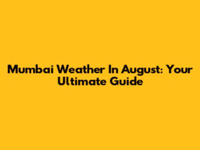 Mumbai Weather In August: Your Ultimate Guide