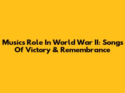 Music's Role In World War II: Songs Of Victory & Remembrance