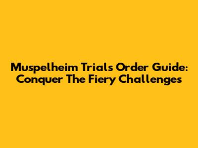 Muspelheim Trials Order Guide: Conquer The Fiery Challenges