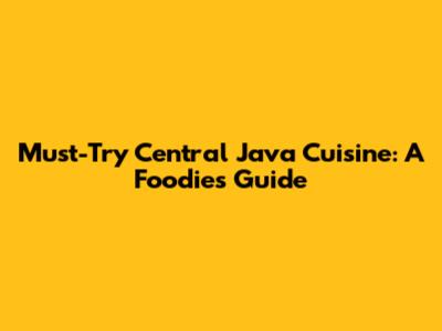 Must-Try Central Java Cuisine: A Foodie's Guide