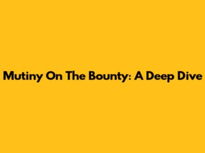 Mutiny On The Bounty: A Deep Dive