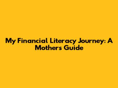 My Financial Literacy Journey: A Mother's Guide