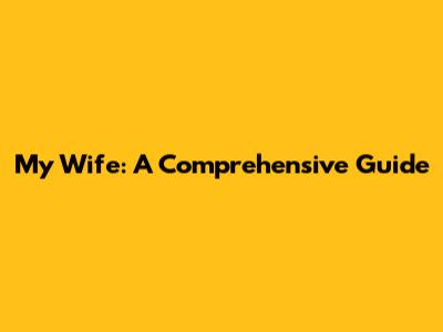 My Wife: A Comprehensive Guide