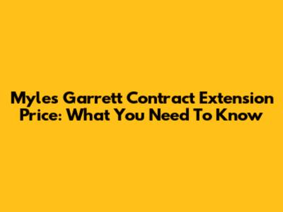 Myles Garrett Contract Extension Price: What You Need To Know