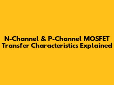 N-Channel & P-Channel MOSFET Transfer Characteristics Explained