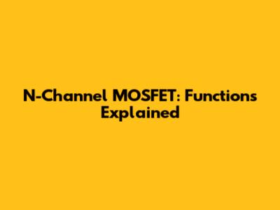 N-Channel MOSFET: Functions Explained