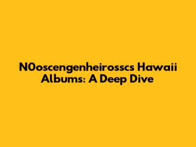N0oscengenheirossc's Hawaii Albums: A Deep Dive