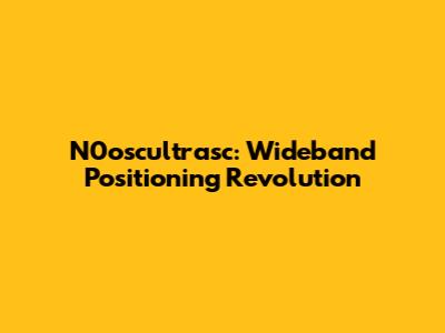 N0oscultrasc: Wideband Positioning Revolution