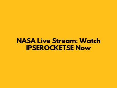 NASA Live Stream: Watch IPSEROCKETSE Now