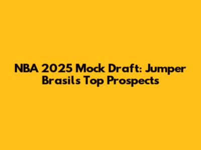 NBA 2025 Mock Draft: Jumper Brasil's Top Prospects