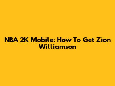 NBA 2K Mobile: How To Get Zion Williamson