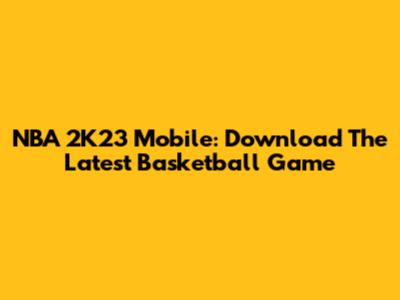 NBA 2K23 Mobile: Download The Latest Basketball Game