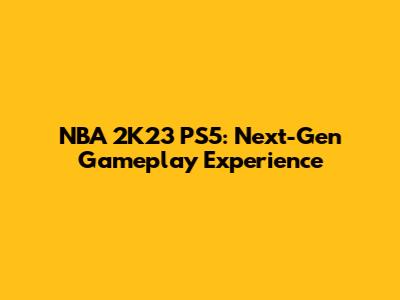 NBA 2K23 PS5: Next-Gen Gameplay Experience