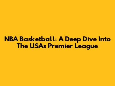 NBA Basketball: A Deep Dive Into The USA's Premier League
