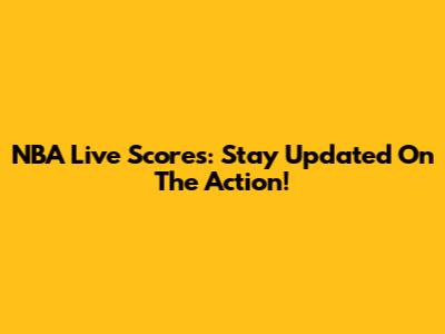 NBA Live Scores: Stay Updated On The Action!