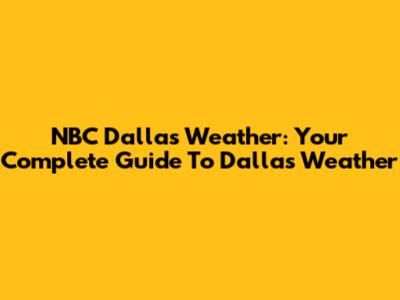 NBC Dallas Weather: Your Complete Guide To Dallas Weather