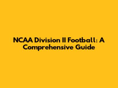 NCAA Division II Football: A Comprehensive Guide