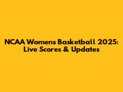 NCAA Women's Basketball 2025: Live Scores & Updates