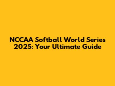 NCCAA Softball World Series 2025: Your Ultimate Guide