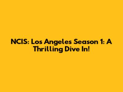NCIS: Los Angeles Season 1: A Thrilling Dive In!