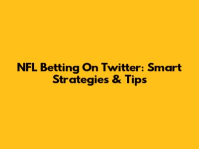 NFL Betting On Twitter: Smart Strategies & Tips