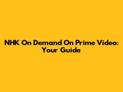 NHK On Demand On Prime Video: Your Guide