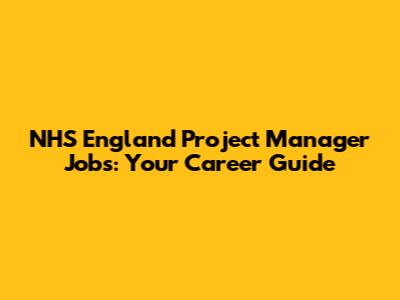 NHS England Project Manager Jobs: Your Career Guide