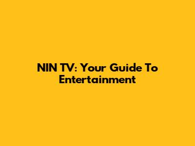 NIN TV: Your Guide To Entertainment