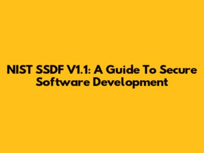 NIST SSDF V1.1: A Guide To Secure Software Development