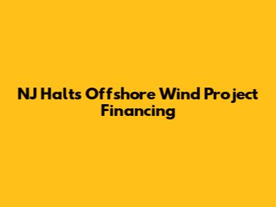 NJ Halts Offshore Wind Project Financing
