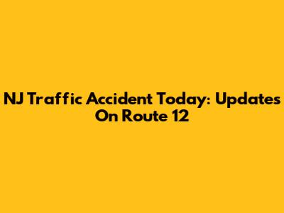 NJ Traffic Accident Today: Updates On Route 12