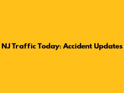NJ Traffic Today: Accident Updates