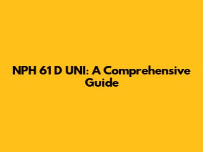 NPH 61 D UNI: A Comprehensive Guide