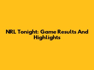NRL Tonight: Game Results And Highlights