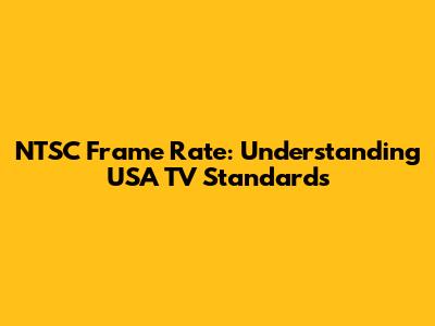 NTSC Frame Rate: Understanding USA TV Standards