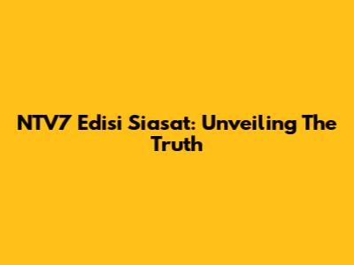 NTV7 Edisi Siasat: Unveiling The Truth
