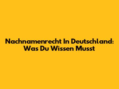 Nachnamenrecht In Deutschland: Was Du Wissen Musst