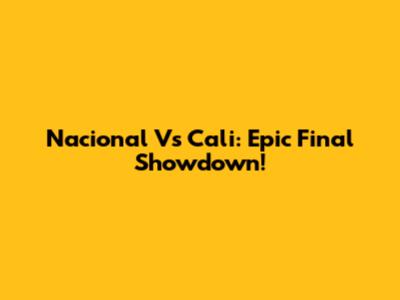 Nacional Vs Cali: Epic Final Showdown!