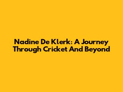Nadine De Klerk: A Journey Through Cricket And Beyond
