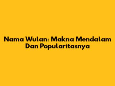 Nama Wulan: Makna Mendalam Dan Popularitasnya
