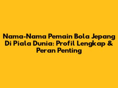 Nama-Nama Pemain Bola Jepang Di Piala Dunia: Profil Lengkap & Peran Penting