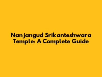 Nanjangud Srikanteshwara Temple: A Complete Guide