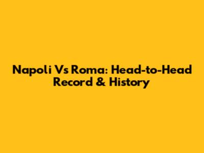 Napoli Vs Roma: Head-to-Head Record & History