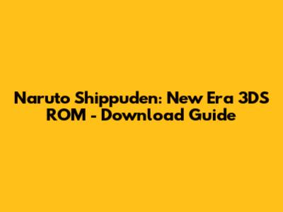 Naruto Shippuden: New Era 3DS ROM - Download Guide