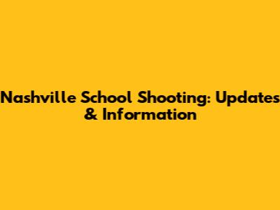 Nashville School Shooting: Updates & Information