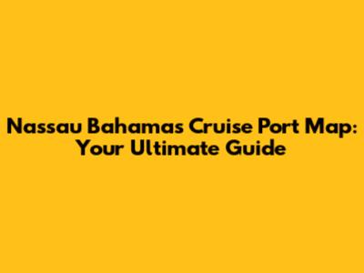 Nassau Bahamas Cruise Port Map: Your Ultimate Guide
