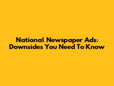 National Newspaper Ads: Downsides You Need To Know