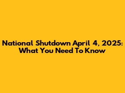 National Shutdown April 4, 2025: What You Need To Know