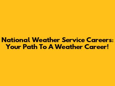 National Weather Service Careers: Your Path To A Weather Career!